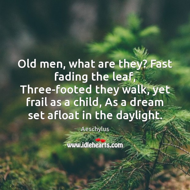 Old men, what are they? Fast fading the leaf, Three-footed they walk, Aeschylus Picture Quote