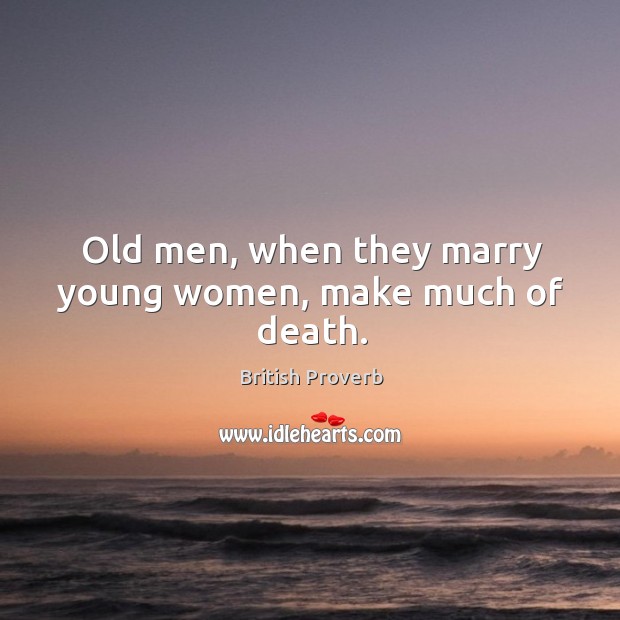 Old men, when they marry young women, make much of death. Image