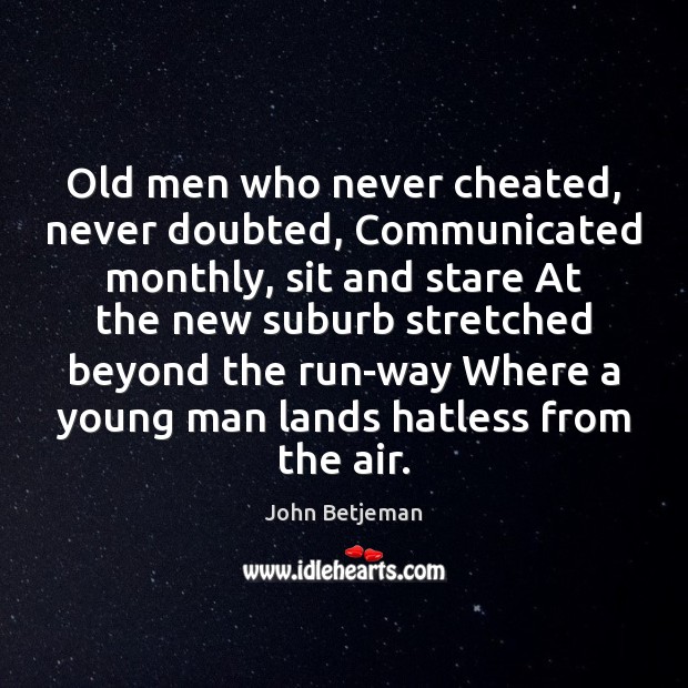 Old men who never cheated, never doubted, Communicated monthly, sit and stare John Betjeman Picture Quote