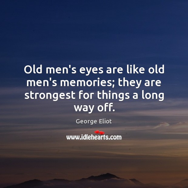 Old men’s eyes are like old men’s memories; they are strongest for things a long way off. George Eliot Picture Quote