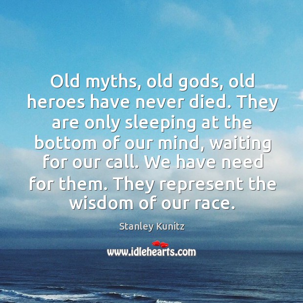 Old myths, old Gods, old heroes have never died. Stanley Kunitz Picture Quote