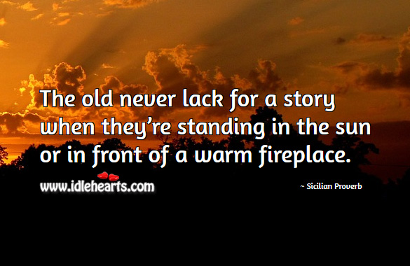 The old never lack for a story when they’re standing in the sun or in front of a warm fireplace. Sicilian Proverbs Image