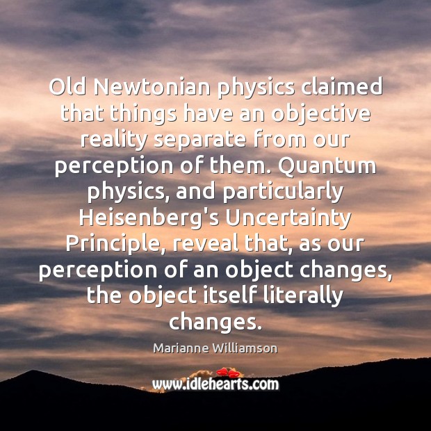 Old Newtonian physics claimed that things have an objective reality separate from Marianne Williamson Picture Quote