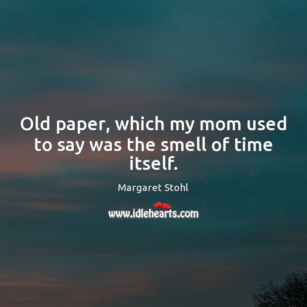 Old paper, which my mom used to say was the smell of time itself. Margaret Stohl Picture Quote