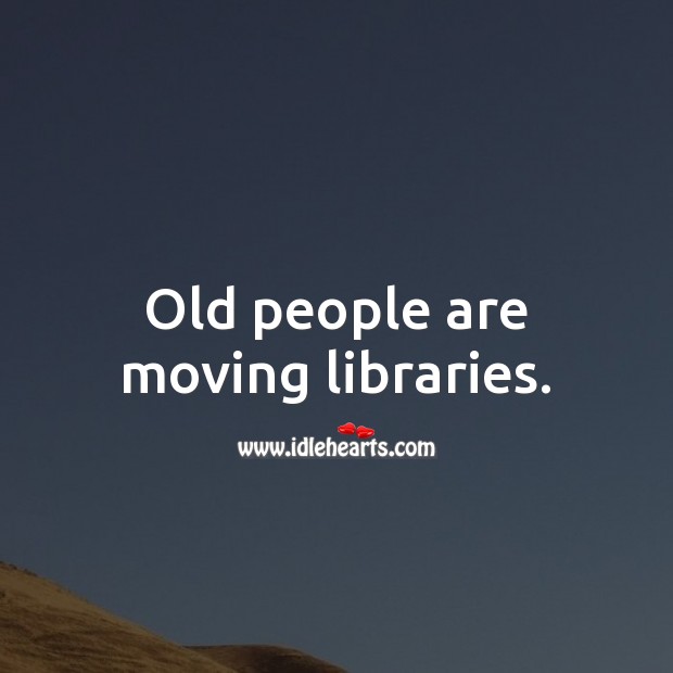 Old people are moving libraries. Inspirational Life Quotes Image