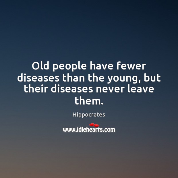 Old people have fewer diseases than the young, but their diseases never leave them. Hippocrates Picture Quote