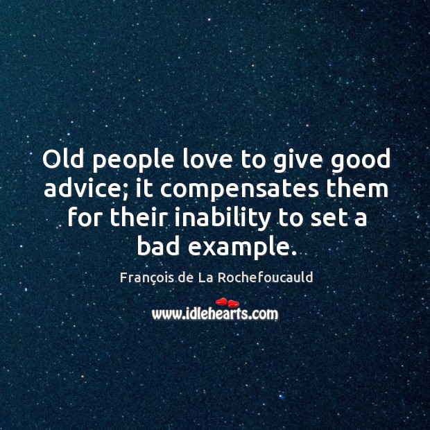 Old people love to give good advice; it compensates them for their inability to set a bad example. François de La Rochefoucauld Picture Quote
