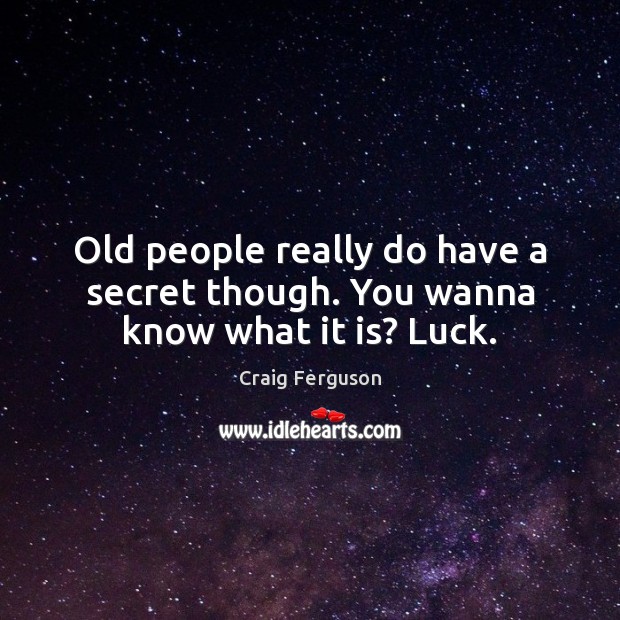 Old people really do have a secret though. You wanna know what it is? Luck. Craig Ferguson Picture Quote