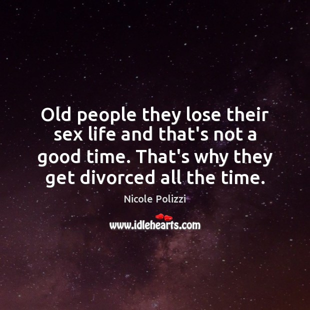 Old people they lose their sex life and that’s not a good Nicole Polizzi Picture Quote