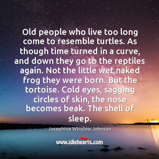 Old people who live too long come to resemble turtles. As though Josephine Winslow Johnson Picture Quote