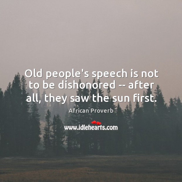 Old people’s speech is not to be dishonored — after all, they saw the sun first. Image
