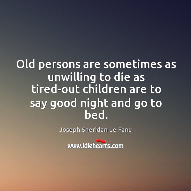 Old persons are sometimes as unwilling to die as tired-out children are Joseph Sheridan Le Fanu Picture Quote