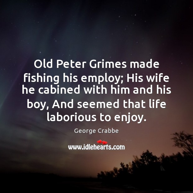 Old Peter Grimes made fishing his employ; His wife he cabined with George Crabbe Picture Quote