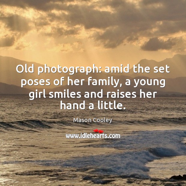 Old photograph: amid the set poses of her family, a young girl Mason Cooley Picture Quote