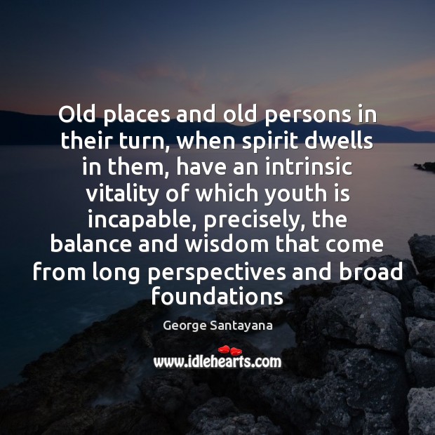 Old places and old persons in their turn, when spirit dwells in George Santayana Picture Quote