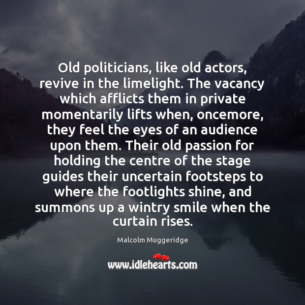 Old politicians, like old actors, revive in the limelight. The vacancy which Malcolm Muggeridge Picture Quote