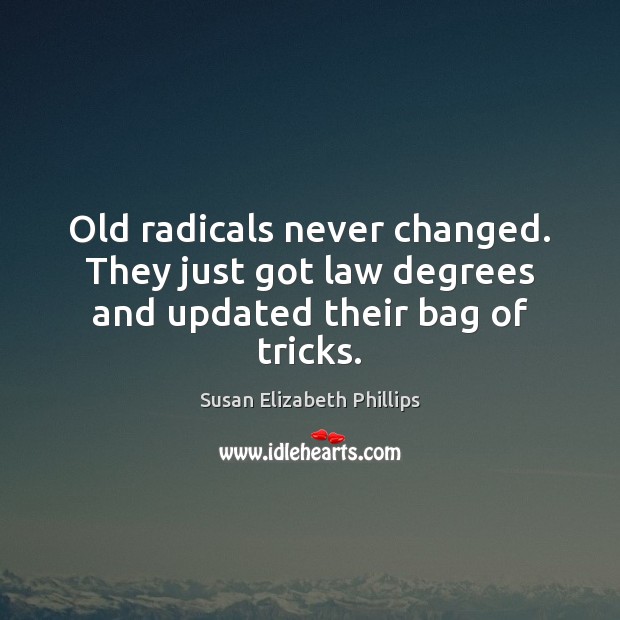 Old radicals never changed. They just got law degrees and updated their bag of tricks. Susan Elizabeth Phillips Picture Quote