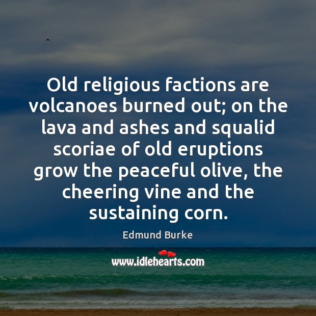 Old religious factions are volcanoes burned out; on the lava and ashes Edmund Burke Picture Quote
