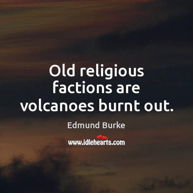 Old religious factions are volcanoes burnt out. Image
