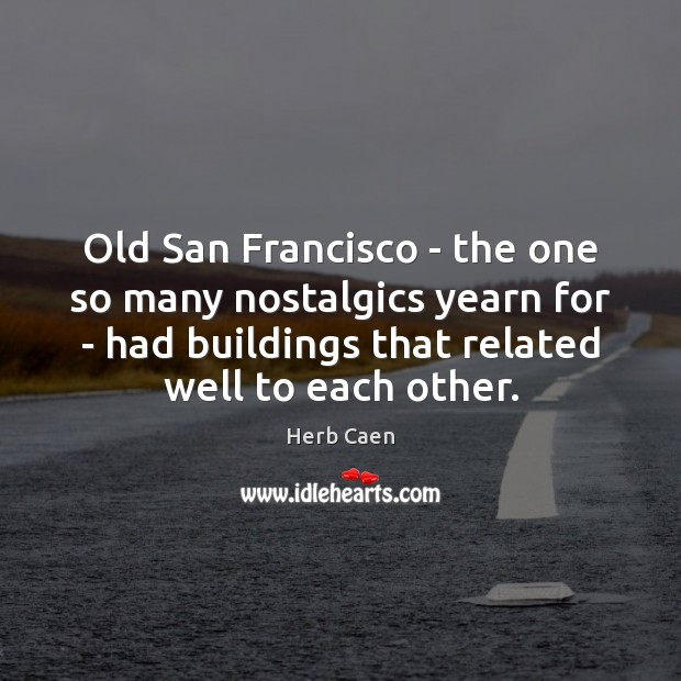 Old San Francisco – the one so many nostalgics yearn for – Herb Caen Picture Quote