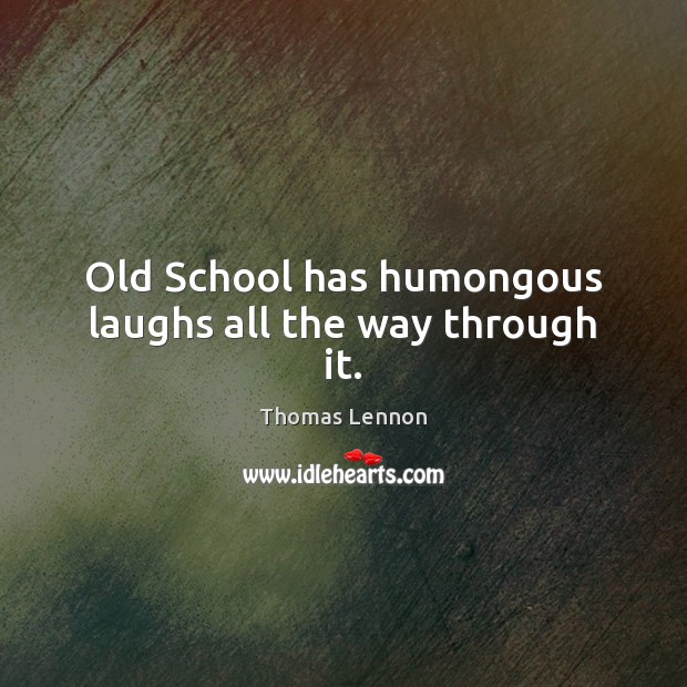 Old School has humongous laughs all the way through it. Thomas Lennon Picture Quote