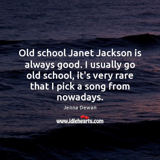 Old school Janet Jackson is always good. I usually go old school, Jenna Dewan Picture Quote