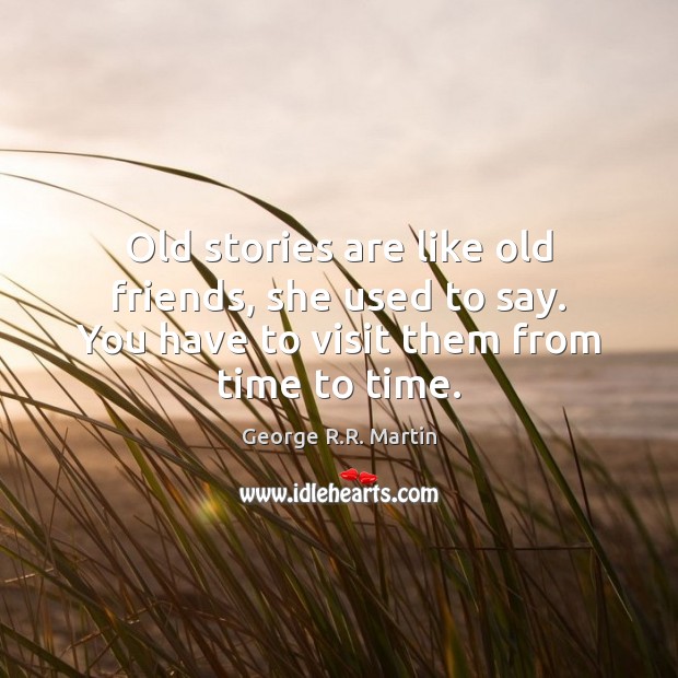Old stories are like old friends, she used to say. You have George R.R. Martin Picture Quote