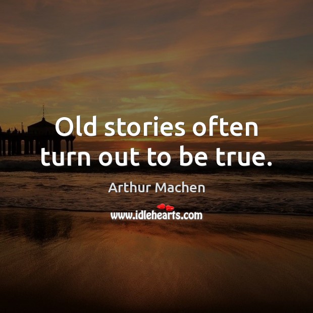 Old stories often turn out to be true. Arthur Machen Picture Quote