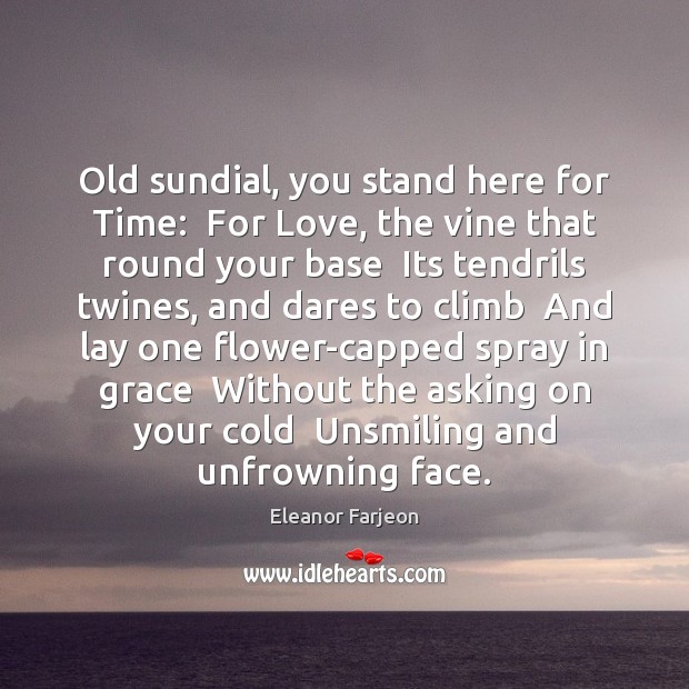 Old sundial, you stand here for Time:  For Love, the vine that Image