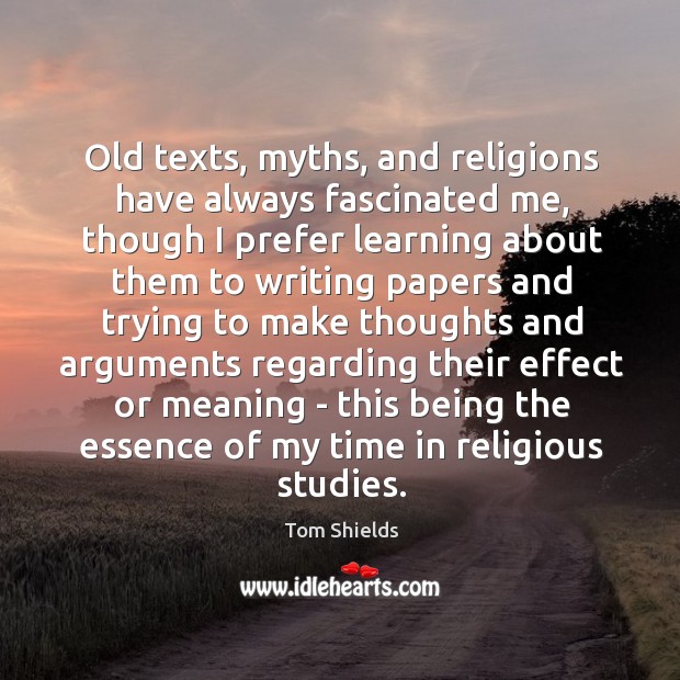 Old texts, myths, and religions have always fascinated me, though I prefer Tom Shields Picture Quote
