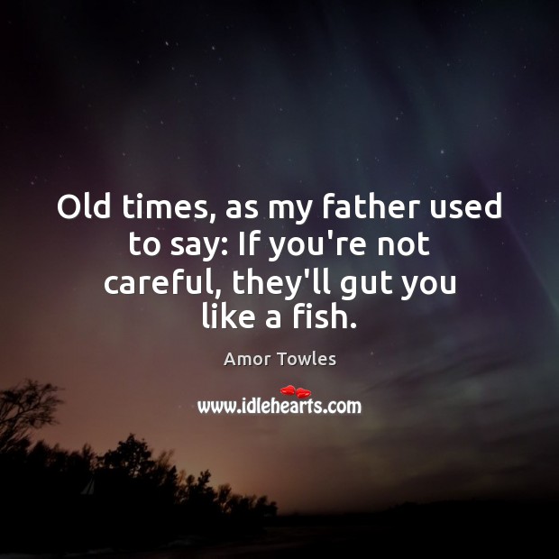 Old times, as my father used to say: If you’re not careful, they’ll gut you like a fish. Image