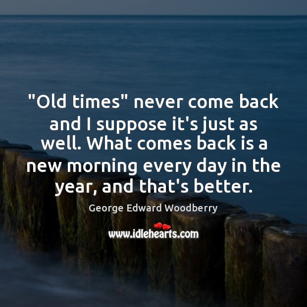 “Old times” never come back and I suppose it’s just as well. Image