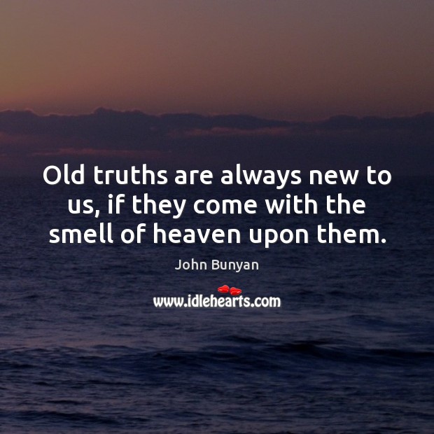 Old truths are always new to us, if they come with the smell of heaven upon them. Image