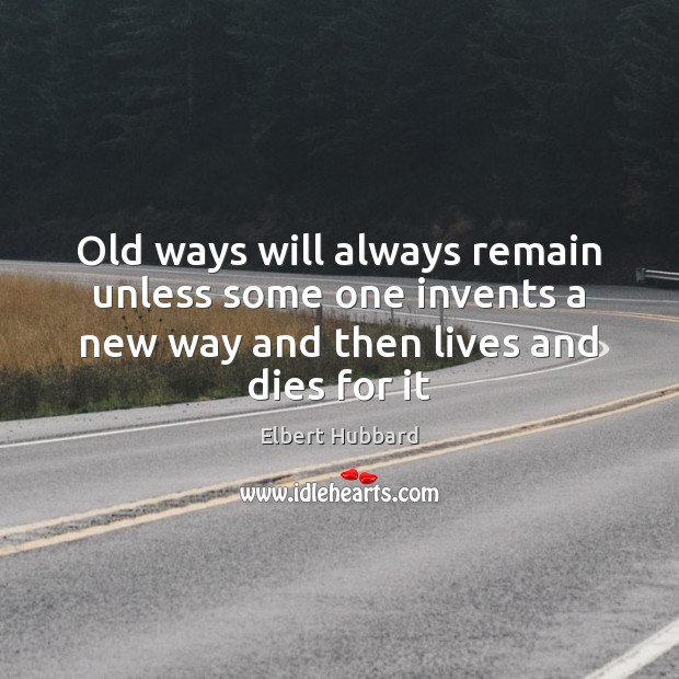 Old ways will always remain unless some one invents a new way Elbert Hubbard Picture Quote