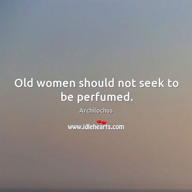 Old women should not seek to be perfumed. Image