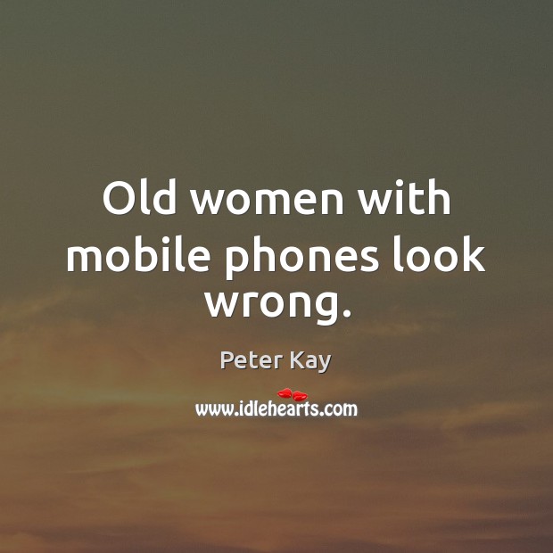 Old women with mobile phones look wrong. Peter Kay Picture Quote