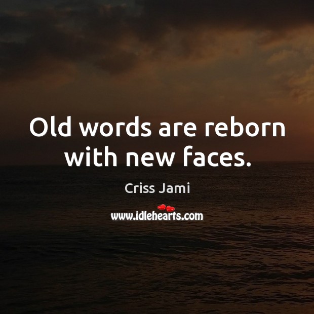 Old words are reborn with new faces. Criss Jami Picture Quote