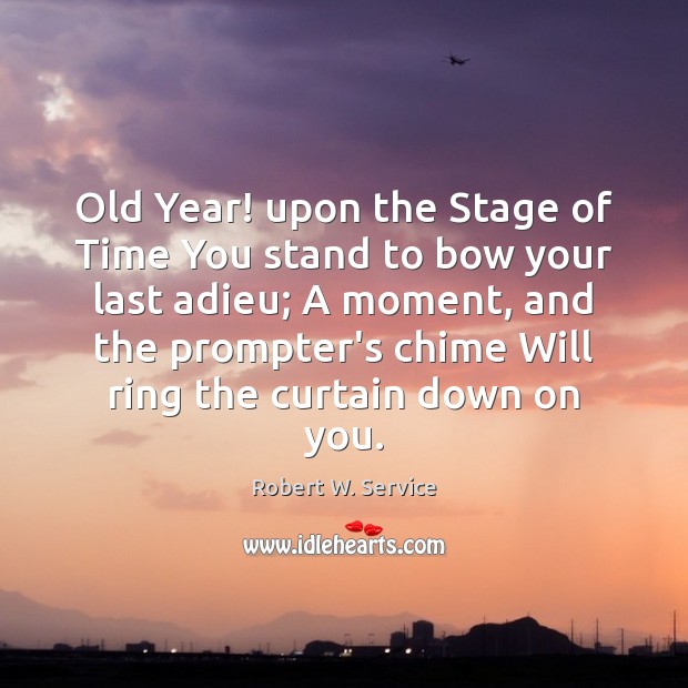 Old Year! upon the Stage of Time You stand to bow your Robert W. Service Picture Quote