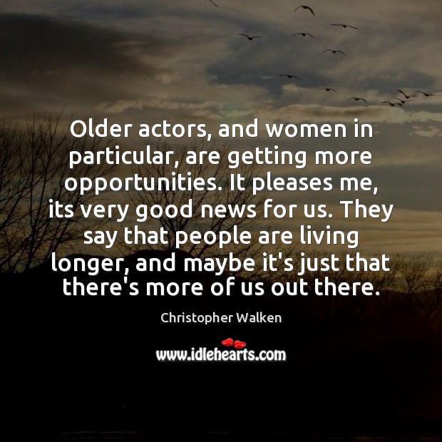 Older actors, and women in particular, are getting more opportunities. It pleases Christopher Walken Picture Quote