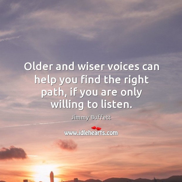 Older and wiser voices can help you find the right path, if you are only willing to listen. Jimmy Buffett Picture Quote