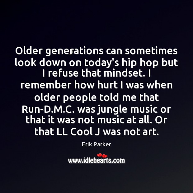 Older generations can sometimes look down on today’s hip hop but I Erik Parker Picture Quote