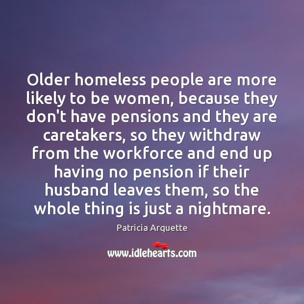 Older homeless people are more likely to be women, because they don’t Patricia Arquette Picture Quote