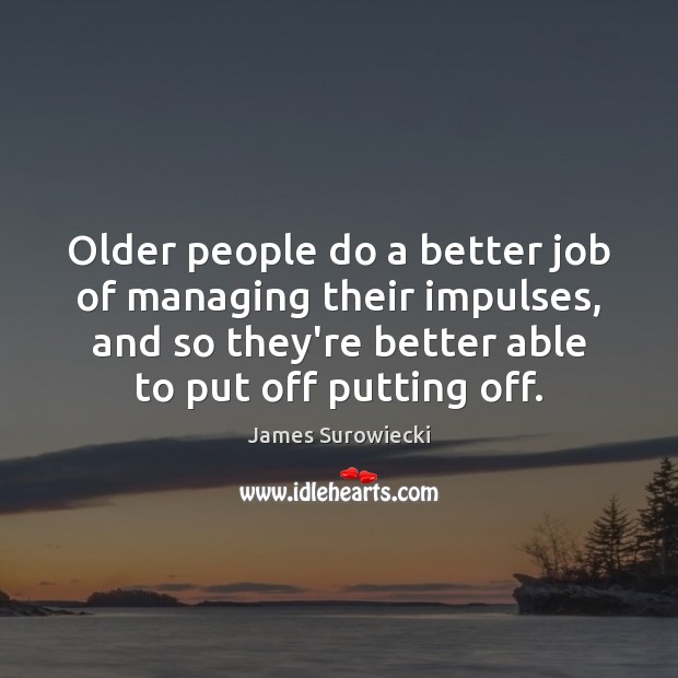 Older people do a better job of managing their impulses, and so James Surowiecki Picture Quote