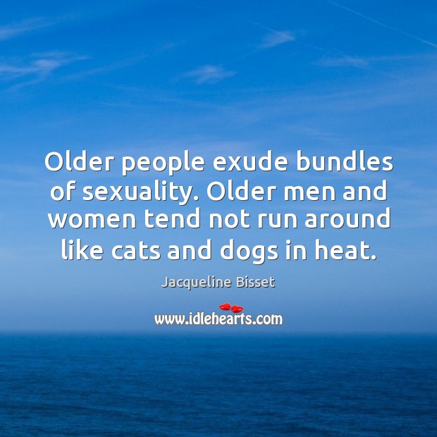 Older people exude bundles of sexuality. Older men and women tend not Jacqueline Bisset Picture Quote