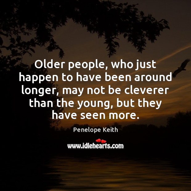 Older people, who just happen to have been around longer, may not Penelope Keith Picture Quote