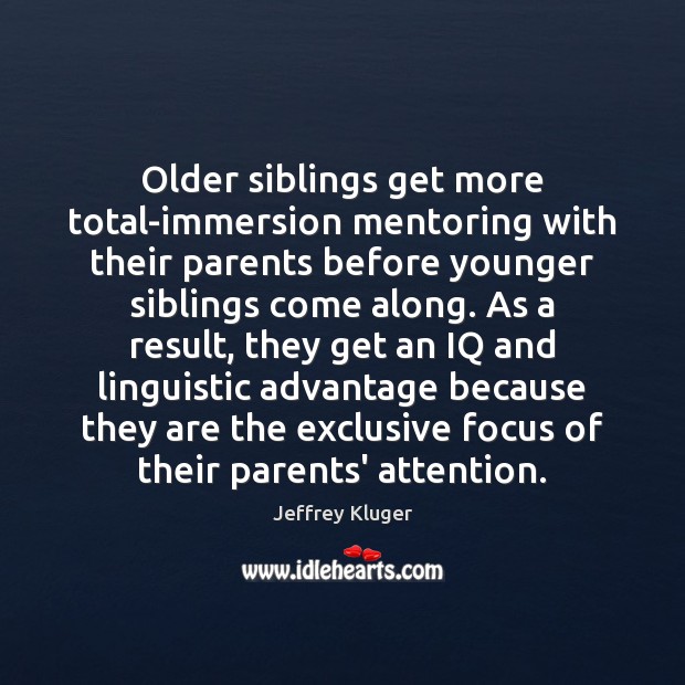 Older siblings get more total-immersion mentoring with their parents before younger siblings Jeffrey Kluger Picture Quote