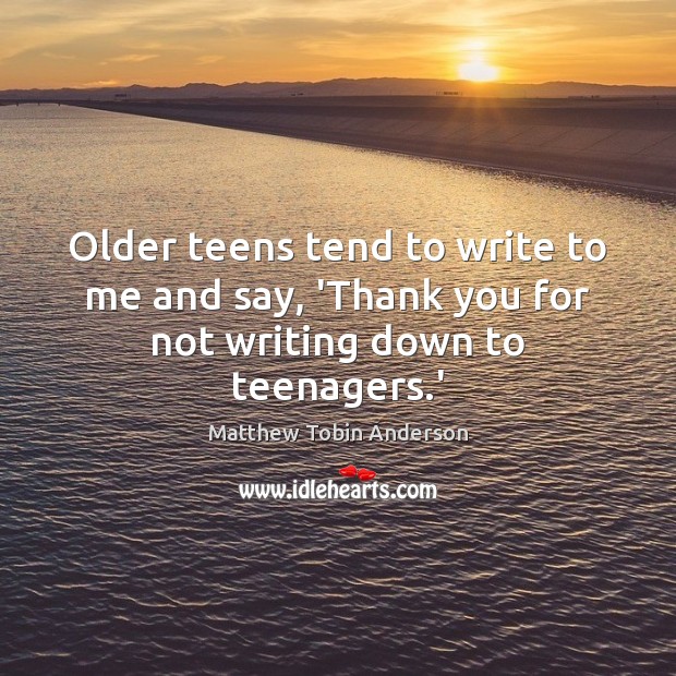 Older teens tend to write to me and say, ‘Thank you for not writing down to teenagers.’ Teen Quotes Image