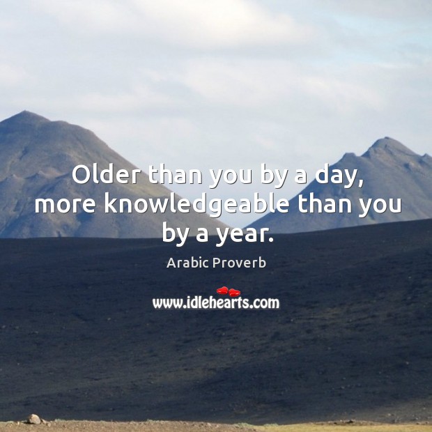 Older than you by a day, more knowledgeable than you by a year. Image
