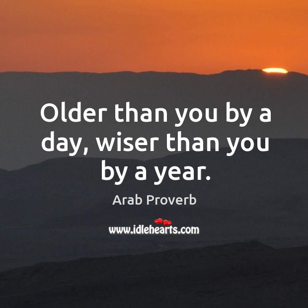 Older than you by a day, wiser than you by a year. Arab Proverbs Image