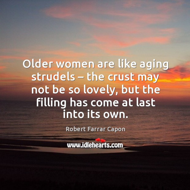 Older women are like aging strudels – the crust may not be so lovely, but the filling has come at last into its own. Robert Farrar Capon Picture Quote